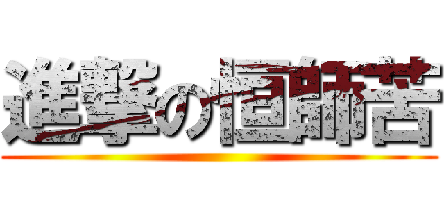 進撃の恒師苦 ()