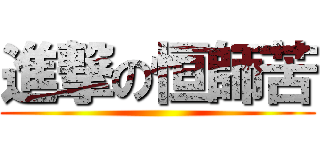 進撃の恒師苦 ()