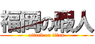 福岡の暇人 (attack on titan)