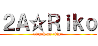 ２Ａ☆Ｒｉｋｏ (attack on titan)