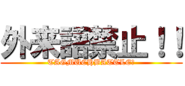 外来語禁止！！ (TAGMUCHBATTLE！)