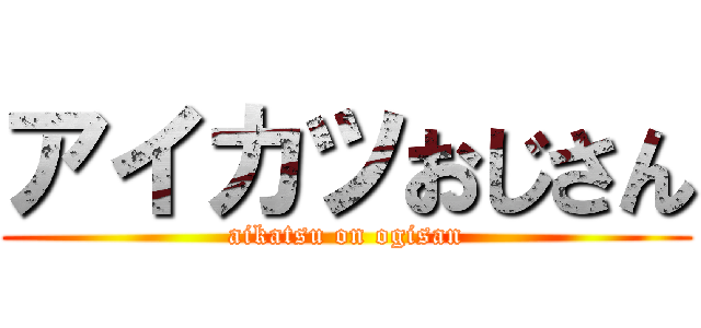 アイカツおじさん (aikatsu on ogisan)