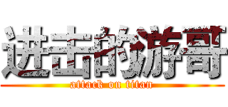 进击的游哥 (attack on titan)