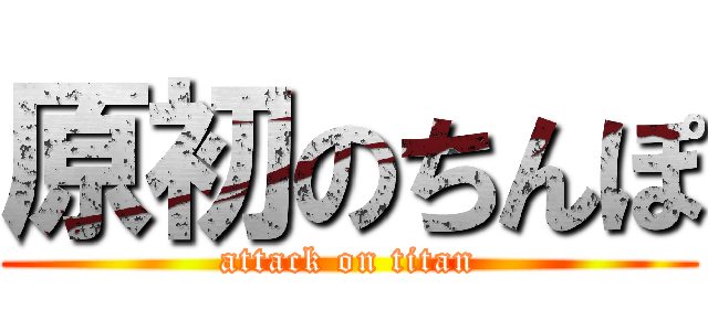 原初のちんぽ (attack on titan)