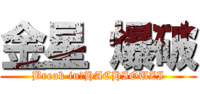 金星 爆破 (Break in　HACHIOUZI)