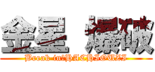 金星 爆破 (Break in　HACHIOUZI)