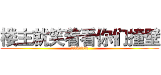 楼主就笑着看你们撞壁 (2333333)