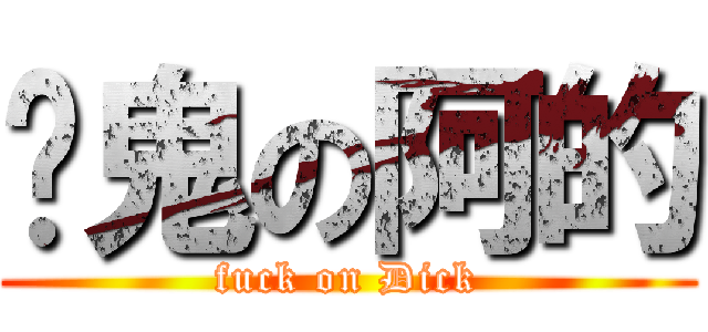 屌鬼の阿的 (fuck on Dick)