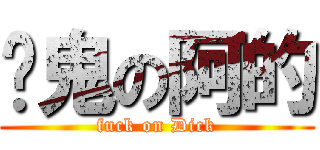 屌鬼の阿的 (fuck on Dick)