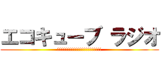 エコキューブ ラジオ (今月の給料がかかってますホント買ってください)