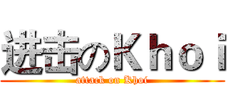 进击のＫｈｏｉ (attack on Khoi)