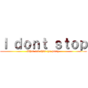 Ｉ ｄｏｎｔ ｓｔｏｐ (What and this tyu party )