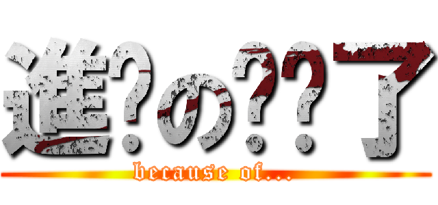 進擊の搞砸了 (because of...)