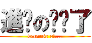 進擊の搞砸了 (because of...)