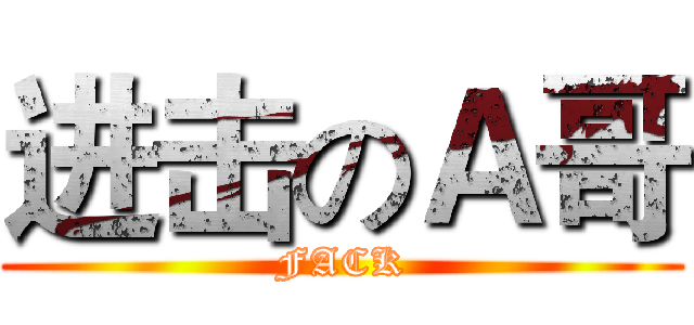 进击のＡ哥 (FACK)