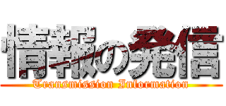 情報の発信 (Transmission Information)