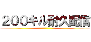 ２００キル耐久配信 ()