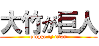 大竹が巨人 (ootake is titan)