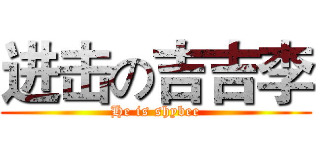 进击の吉吉李 (He is shybee)