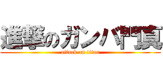 進撃のガンバ門真 (attack on titan)