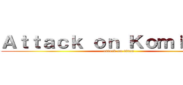 Ａｔｔａｃｋ ｏｎ Ｋｏｍｉ－ｓａｎ (attack on titan)