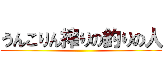 うんこりん搾りの釣りの人 ()