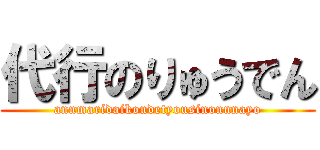 代行のりゅうでん (annmaridaikoudetyousinonnnayo)