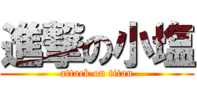進撃の小塩 (attack on titan)