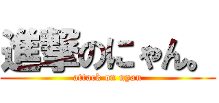 進撃のにゃん。 (attack on nyan)