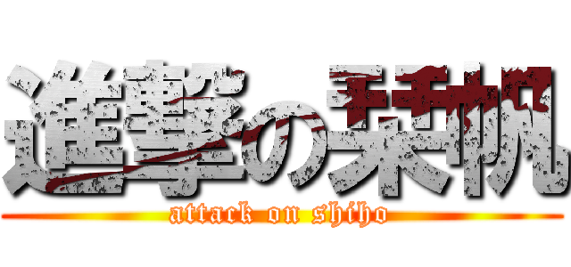 進撃の栞帆 (attack on shiho)