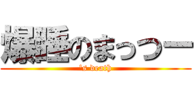 爆睡のまっつー ('s death)