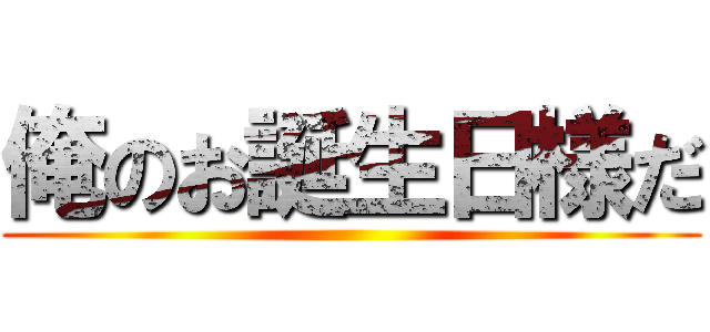 俺のお誕生日様だ ()