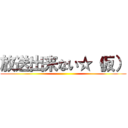 放送出来ない☆（仮） ()