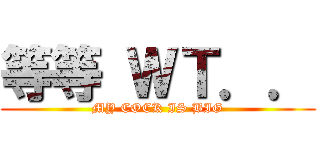 等等 ＷＴ．． (MY COCK IS BIG)