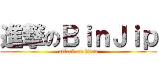 進撃のＢｉｎＪｉｐ (attack on titan)