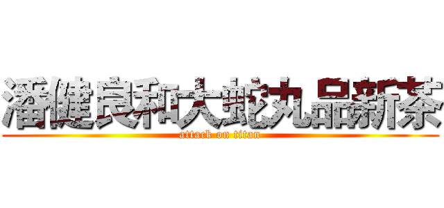 潘健良和大蛇丸品新茶 (attack on titan)