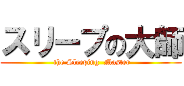 スリープの大師 ( the Sleeping  Master)