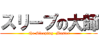 スリープの大師 ( the Sleeping  Master)
