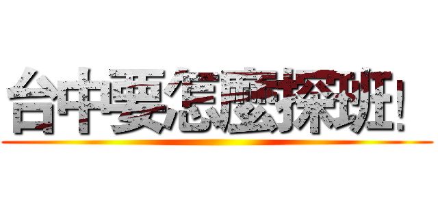 台中要怎麼探班！ ()