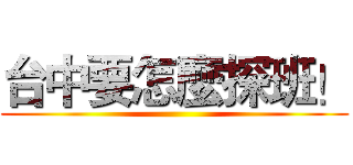 台中要怎麼探班！ ()