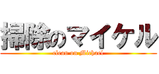 掃除のマイケル (clean on Michael)