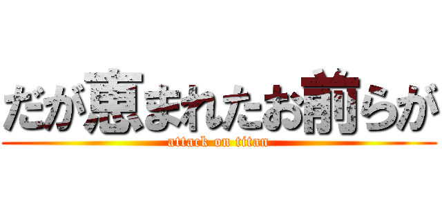 だが恵まれたお前らが (attack on titan)