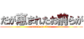 だが恵まれたお前らが (attack on titan)