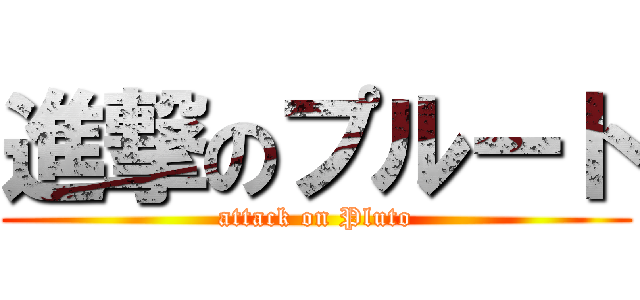 進撃のプルート (attack on Pluto)