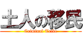 土人の移民 (Criminal Tribe)
