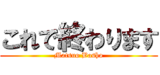 これで終わります (Matsuo Basho)