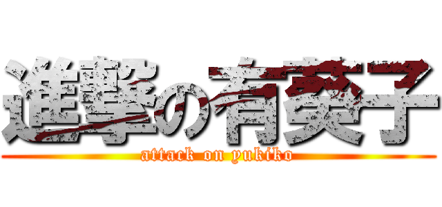 進撃の有葵子 (attack on yukiko)