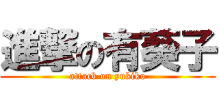 進撃の有葵子 (attack on yukiko)