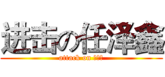 进击の任泽鑫 (attack on 绿逗逼)
