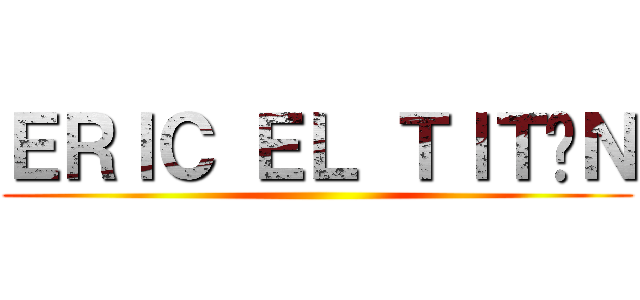 ＥＲＩＣ ＥＬ ＴＩＴÁＮ ()